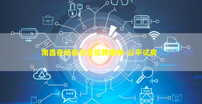 南昌夜场夜总会招聘模特-公平试房